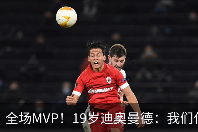 全场MVP！19岁迪奥曼德：我们代表3300万民众 会拼尽一切书写历史